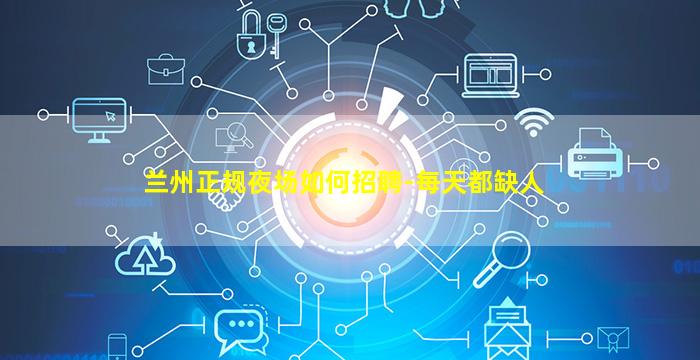 兰州正规夜场如何招聘-每天都缺人