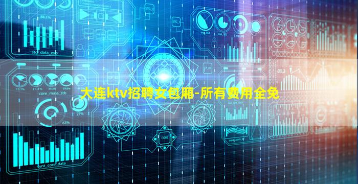 大连ktv招聘女包厢-所有费用全免