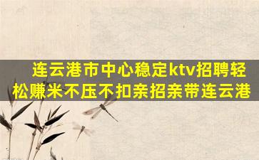 连云港市中心稳定ktv招聘轻松赚米不压不扣亲招亲带连云港